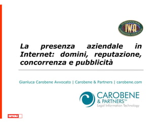 La presenza aziendale in Internet: domini, reputazione, concorrenza e pubblicità Gianluca Carobene Avvocato | Carobene & Partners | carobene.com 