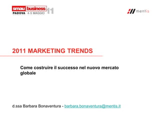 2011 MARKETING TRENDS

    Come costruire il successo nel nuovo mercato
    globale




d.ssa Barbara Bonaventura - barbara.bonaventura@mentis.it
 