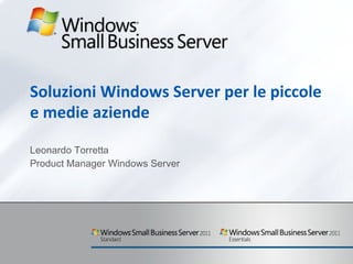 Soluzioni Windows Server per le piccole e medie aziende Leonardo Torretta Product Manager Windows Server 