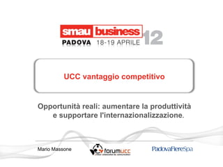 UCC vantaggio competitivo


Opportunità reali: aumentare la produttività
   e supportare l'internazionalizzazione.



Mario Massone
 