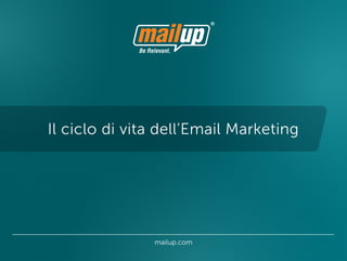 Il ciclo di vita dell’Email Marketing




               mailup.com
 