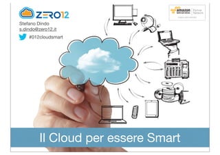Stefano Dindo
s.dindo@zero12.it
Il Cloud per essere Smart
#012cloudsmart
 