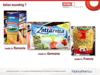 Titolo della presentazioneOspitalità Italiana – un canale di distribuzione per il turismo e l’enogastronomia
Italian sounding ?
made in: Romania
made in: Francia
made in: Germania
 