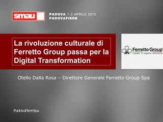 La rivoluzione culturale di
Ferretto Group passa per la
Digital Transformation
Otello Dalla Rosa – Direttore Generale Ferretto Group Spa
 