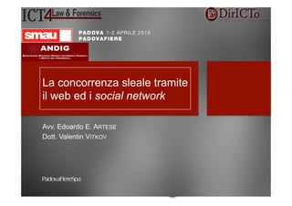 La	
  concorrenza	
  sleale	
  tramite	
  il	
  web	
  ed	
  i	
  social	
  
network	
  
Relatori:	
  Avv.	
  Edoardo	
  Artese,	
  Do7.	
  Valen9n	
  Vitkov	
  
La concorrenza sleale tramite
il web ed i social network
Avv. Edoardo E. ARTESE
Dott. Valentin VITKOV
 