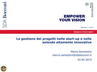 Sistemi Informativi
La gestione dei progetti nelle start-up e nelle
aziende altamente innovative
Marco Sampietro
marco.sampietro@sdabocconi.it
02.04.2015
 
