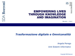 Copyright SDA Bocconi
Trasformazione digitale e Omnicanalità
Angela Perego
Unit Sistemi Informativi
 