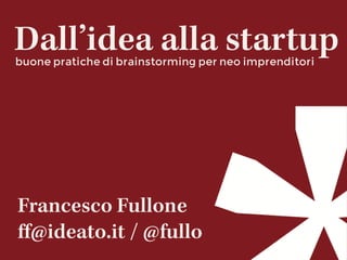 Dall’idea alla startupbuone pratiche di brainstorming per neo imprenditori
Francesco Fullone
ﬀ@ideato.it / @fullo
 