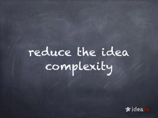 reduce the idea
complexity
ideato
*
 