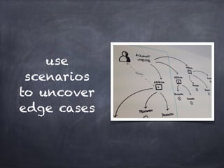 use
scenarios
to uncover
edge cases
 