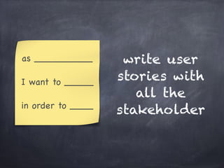 write user
stories with
all the
stakeholder
as __________

I want to _____

in order to ____
 