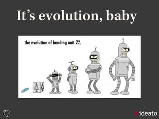 It’s evolution, baby
 
