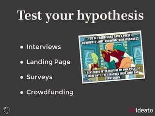 Test your hypothesis
• Interviews
• Landing Page
• Surveys
• Crowdfunding
 