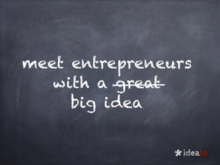 meet entrepreneurs
with a great
big idea
ideato
*
 