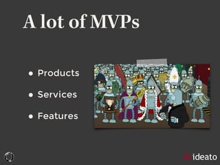 A lot of MVPs
• Products
• Services
• Features
 