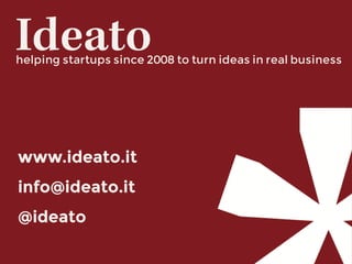 www.ideato.it
info@ideato.it
@ideato
Ideatohelping startups since 2008 to turn ideas in real business
 