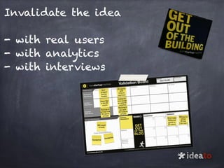 Invalidate the idea
- with real users
- with analytics
- with interviews
ideato
*
 