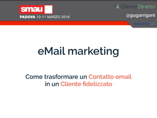 @gugarrigoni
eMail marketing
Come trasformare un Contatto email 
in un Cliente ﬁdelizzato
 