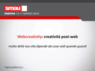 Webcreativity: creatività post-web
molto della tua vita dipende da cosa vedi quando guardi
 