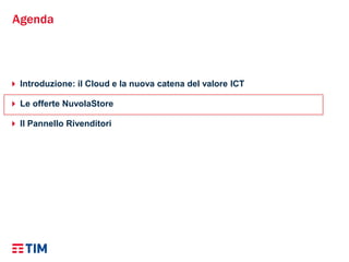 Agenda
 Introduzione: il Cloud e la nuova catena del valore ICT
 Le offerte NuvolaStore
 Il Pannello Rivenditori
 