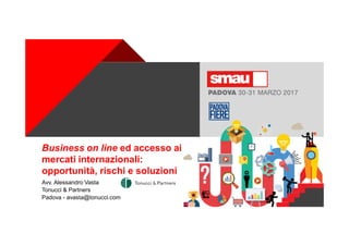 +
Business on line ed accesso ai
mercati internazionali:
opportunità, rischi e soluzioni
Avv. Alessandro Vasta
Tonucci & Partners
Padova - avasta@tonucci.com
 