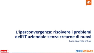 L’iperconvergenza: risolvere i problemi
dell’IT aziendale senza crearne di nuovi
Lorenzo Faleschini
 