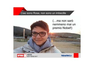 Ciao sono Rosa, non sono un imbecille
(…ma non sarò
nemmeno mai un
premio Nobel!)
 
