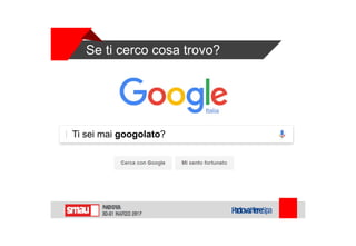 Se ti cerco cosa trovo?
Ti sei mai googolato?
 