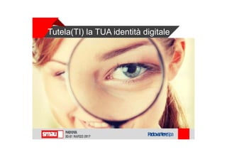 Tutela(TI) la TUA identità digitale
 