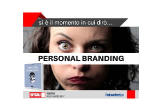sì è il momento in cui dirò…
PERSONAL BRANDING
 