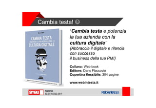 Cambia testa! 
‘Cambia testa e potenzia
la tua azienda con la
cultura digitale’
(Abbraccia il digitale e rilancia
con successo
il business della tua PMI)
Collana: Web book
Editore: Dario Flaccovio
Copertina flessibile: 304 pagine
www.webintesta.it
 