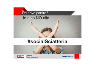 Da dove partire?
Io dico NO alla…
#socialSciatteria
 