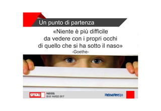Un punto di partenza
«Niente è più difficile
da vedere con i propri occhi
di quello che si ha sotto il naso»
-Goethe-
 