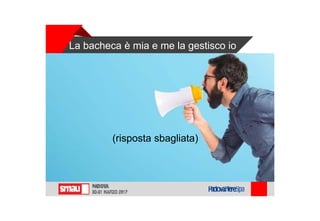 La bacheca è mia e me la gestisco io
(risposta sbagliata)
 