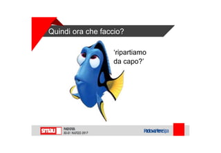 Quindi ora che faccio?
‘ripartiamo
da capo?’
 
