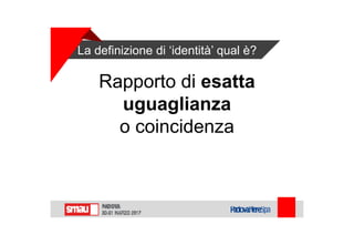 La definizione di ‘identità’ qual è?
Rapporto di esatta
uguaglianza
o coincidenza
 