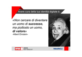 «Non cercare di diventare
un uomo di successo,
ma piuttosto un uomo,
di valore»
-Albert Einstein-
Avere cura della tua identità digitale è…
 