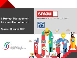 www.isipm.org
© ISIPM – Istituto Italiano di Project Management – Via Gallonio, 18 – 00161 Roma
Il Project Management
tra vincoli ed obiettivi
Padova, 30 marzo 2017
 