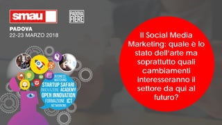 Il Social Media
Marketing: quale è lo
stato dell’arte ma
soprattutto quali
cambiamenti
interesseranno il
settore da qui al
futuro?
 
