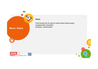 Menu: Dolce
27
Dolce:
Farsi trovare da chi cerca il nostro brand online (query
navigazionali o branded)
Esempio: «Schienadol»
 