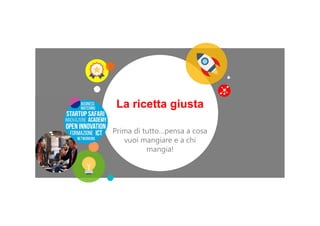 La ricetta giusta
Prima di tutto…pensa a cosa
vuoi mangiare e a chi
mangia!
 