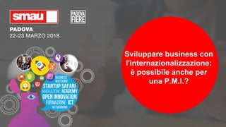 Sviluppare business con
l'internazionalizzazione:
è possibile anche per
una P.M.I.?
 