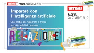 Imparare con
l’intelligenza artificiale
Casi pratici per migliorare o creare
(nuovi) modelli di business
 