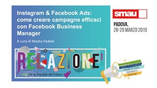Instagram & Facebook Ads:
come creare campagne efficaci
con Facebook Business
Manager
A cura di Masha Fedele
 