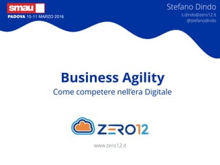 Business Agility
Come competere nell’era Digitale
Stefano Dindo
s.dindo@zero12.it 
@stefanodindo
www.zero12.it
 