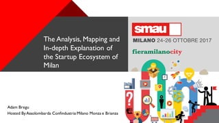 +
Adam Bregu
Hosted ByAssolombarda Confindustria Milano Monza e Brianza
The Analysis, Mapping and
In-depth Explanation of
the Startup Ecosystem of
Milan
 