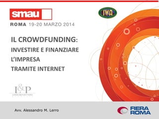 IL CROWDFUNDING:
INVESTIRE E FINANZIARE
L’IMPRESA
TRAMITE INTERNET
Avv. Alessandro M. Lerro
 