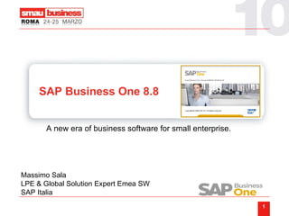 SAP Business One 8.8 A new era of business software for small enterprise. Massimo Sala LPE & Global Solution Expert Emea SW SAP Italia 