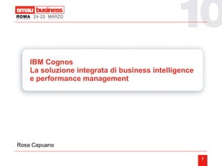 IBM Cognos La soluzione integrata di business intelligence e performance management Rosa Capuano 