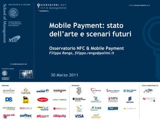 Mobile Payment: stato dell’arte e scenari futuri Osservatorio NFC & Mobile PaymentFilippo Renga, filippo.renga@polimi.it  30 Marzo 2011 